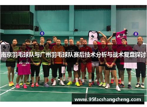 南京羽毛球队与广州羽毛球队赛后技术分析与战术复盘探讨