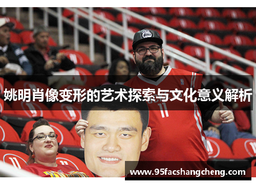 姚明肖像变形的艺术探索与文化意义解析