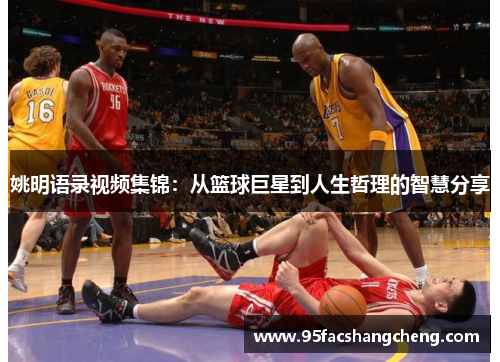 姚明语录视频集锦：从篮球巨星到人生哲理的智慧分享