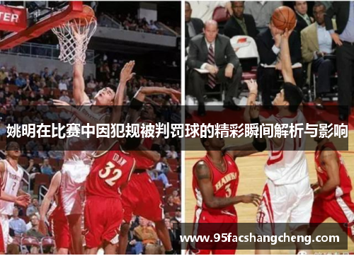 姚明在比赛中因犯规被判罚球的精彩瞬间解析与影响