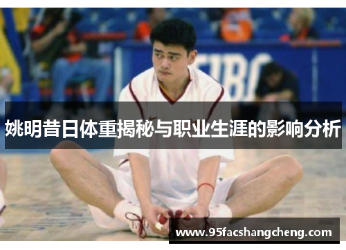姚明昔日体重揭秘与职业生涯的影响分析
