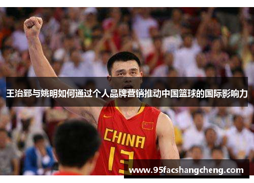 王治郅与姚明如何通过个人品牌营销推动中国篮球的国际影响力