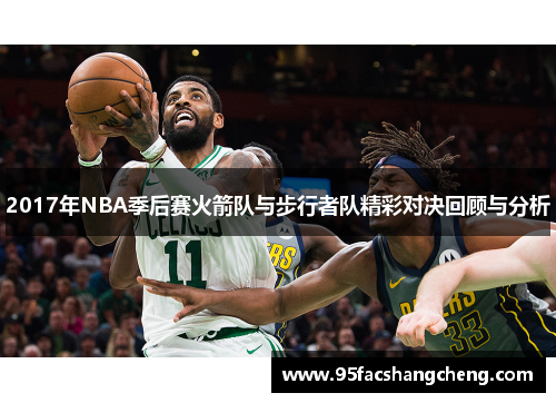 2017年NBA季后赛火箭队与步行者队精彩对决回顾与分析