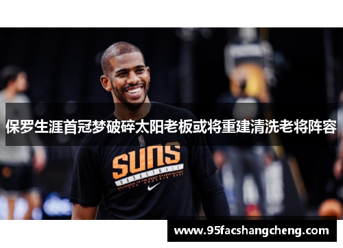 保罗生涯首冠梦破碎太阳老板或将重建清洗老将阵容