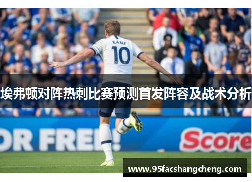 埃弗顿对阵热刺比赛预测首发阵容及战术分析