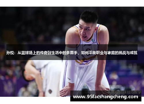 孙悦：从篮球场上的传奇到生活中的多面手，如何平衡职业与家庭的挑战与成就