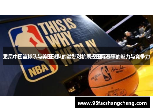 悉尼中国篮球队与美国球队的激烈对抗展现国际赛事的魅力与竞争力