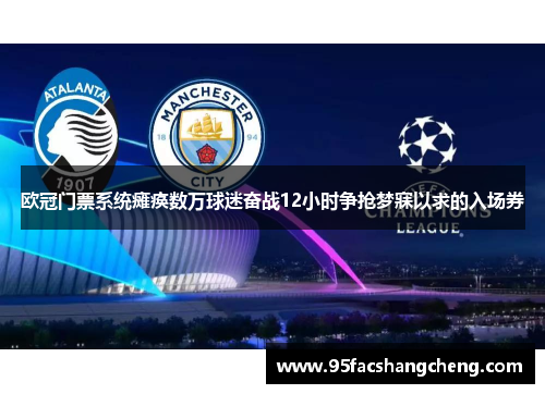 欧冠门票系统瘫痪数万球迷奋战12小时争抢梦寐以求的入场券