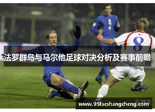 法罗群岛与马尔他足球对决分析及赛事前瞻