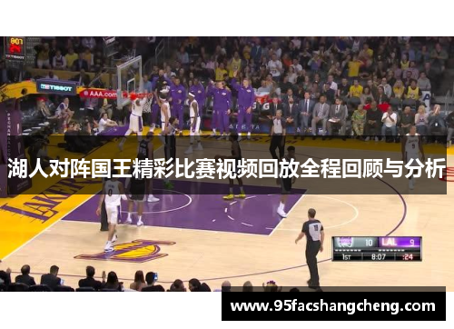 湖人对阵国王精彩比赛视频回放全程回顾与分析