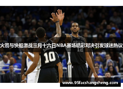 火箭与快船激战三月十六日NBA赛场精彩对决引发球迷热议