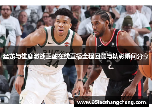 猛龙与雄鹿激战正酣在线直播全程回顾与精彩瞬间分享