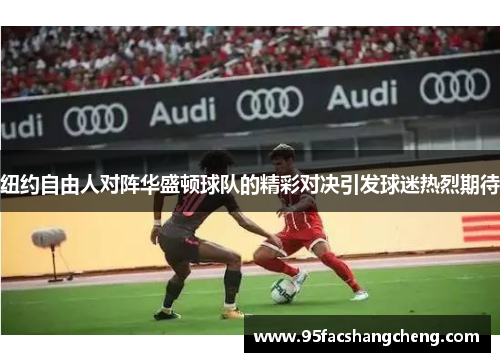 纽约自由人对阵华盛顿球队的精彩对决引发球迷热烈期待