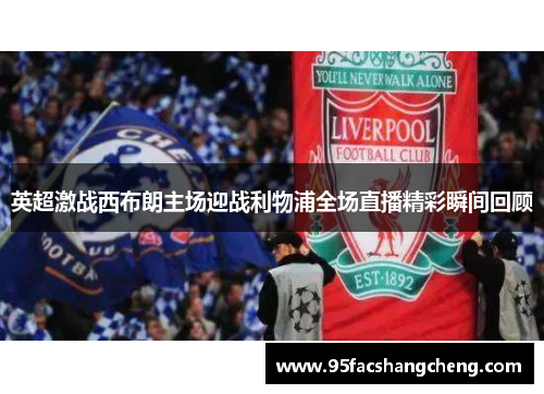 英超激战西布朗主场迎战利物浦全场直播精彩瞬间回顾